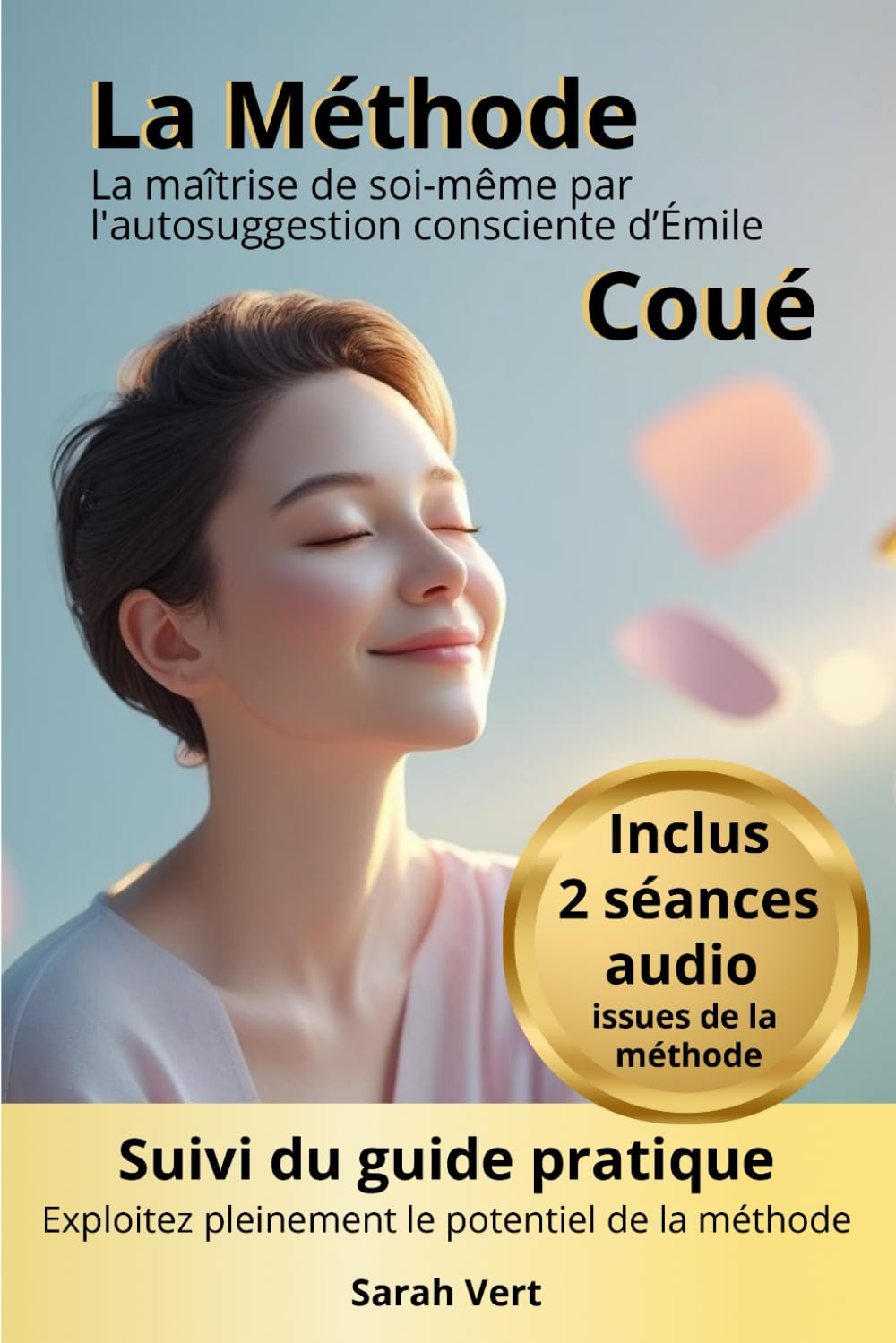 La Méthode Coué : la maîtrise de soi-même par l’autosuggestion consciente: Suivi du guide pratique "Maîtriser l'art de l'autosuggestion positive: exploitez pleinement le potentiel de la Méthode Coué"