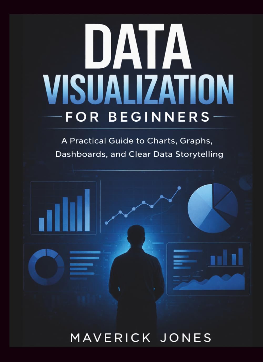 Data Visualization For Beginners: A Practical Guide to Charts, Graphs, Dashboards, and Clear Data Storytelling