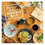 おいしいかわいい料理写真の撮り方 手持ちのカメラとスマホで撮れるフードスタイリングと撮影の本