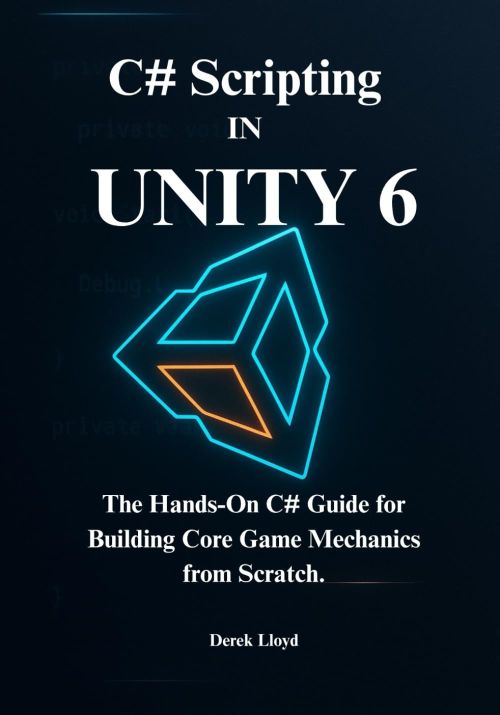 C# Scripting in Unity 6: The Hands-On C# Guide for Building Core Game Mechanics from Scratch
