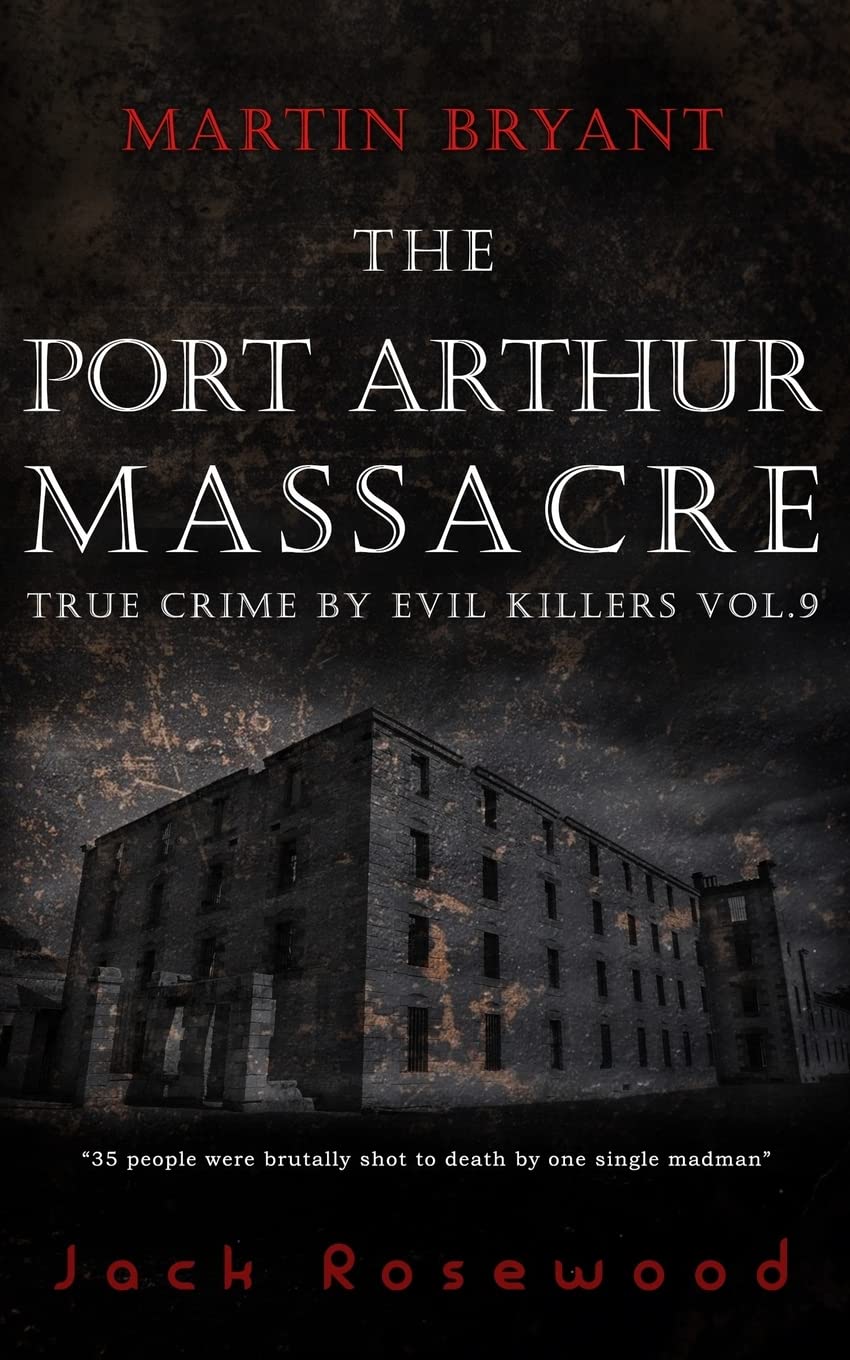Martin Bryant: The Port Arthur Massacre: Historical Serial Killers and Murderers: Volume 9 (True Crime by Evil Killers)