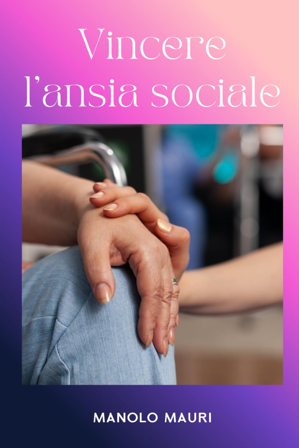 Vincere l'Ansia Sociale - Come Smettere di Evitare le Situazioni e Vivere con Autenticità: La Guida Pratica alla Terapia Cognitivo Comportamentale