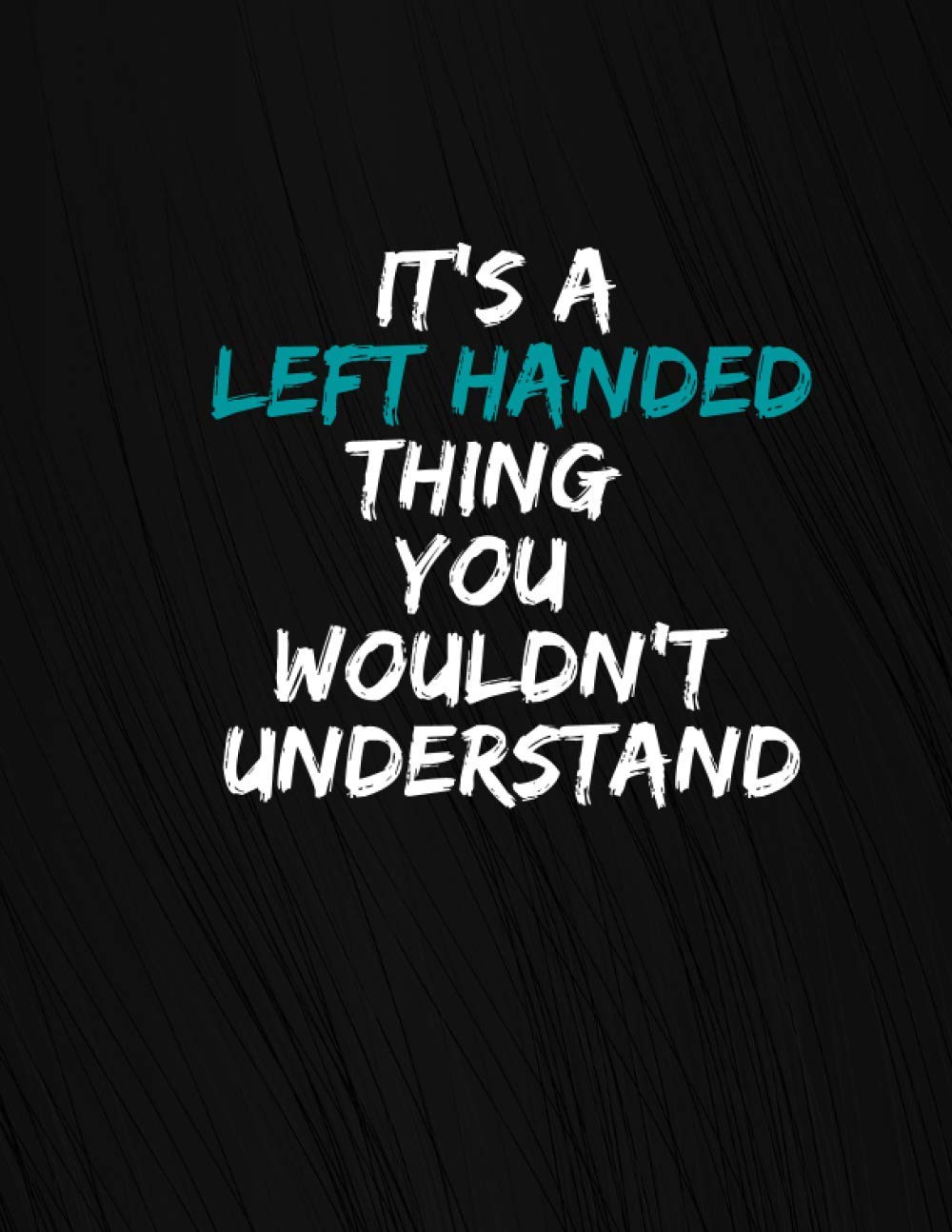 It’s a Left Handed Thing You Wouldn’t Understand: Left Handed Notebook/Journal - Gag Perfect Gift for Lefty