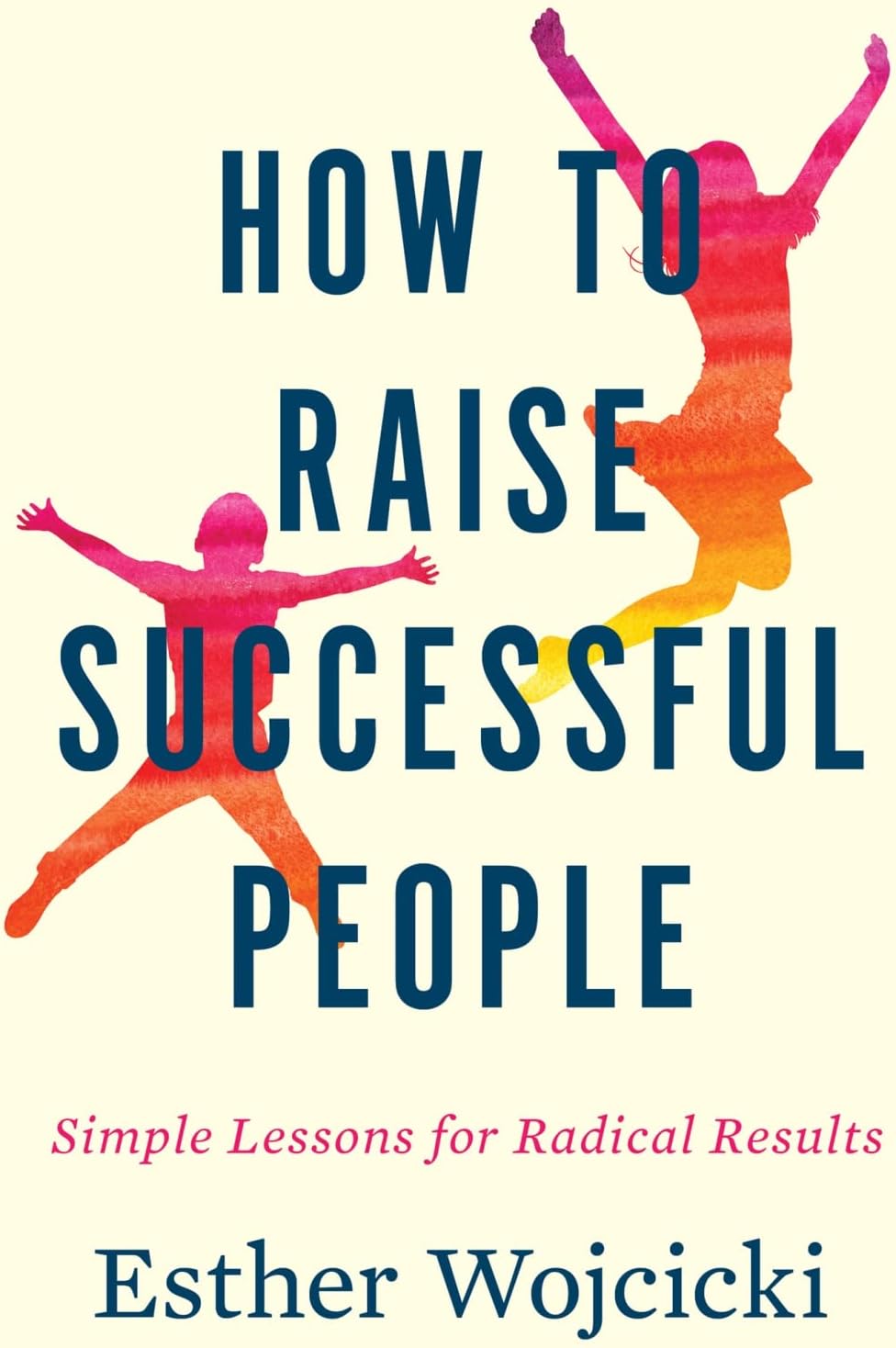 How To Raise Successful People: Simple Lessons for Radical Results