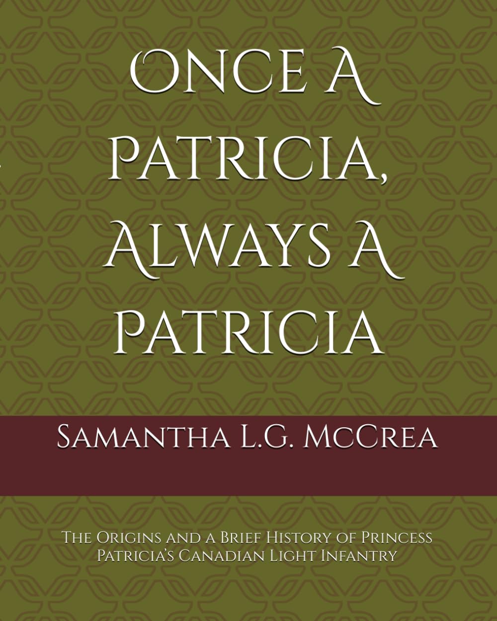 Once A Patricia, Always A Patricia: The Origins and a Brief History of Princess Patricia’s Canadian Light Infantry