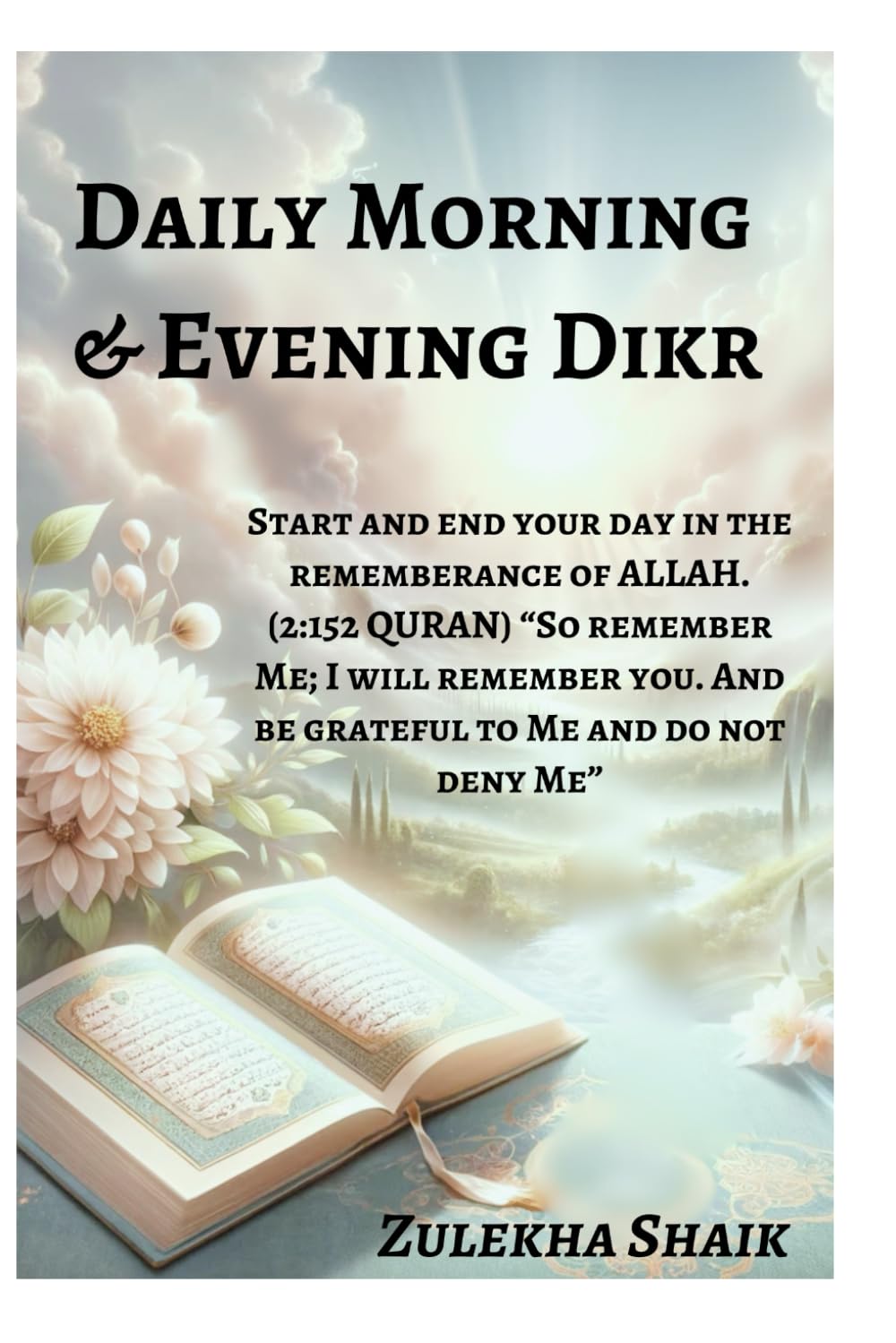 Daily Morning and Evening Dhikr: Start and end your day in the remembrance of ALLAH. (2:152 QURAN) “So remember Me; I will remember you. And be grateful to Me and do not deny Me”