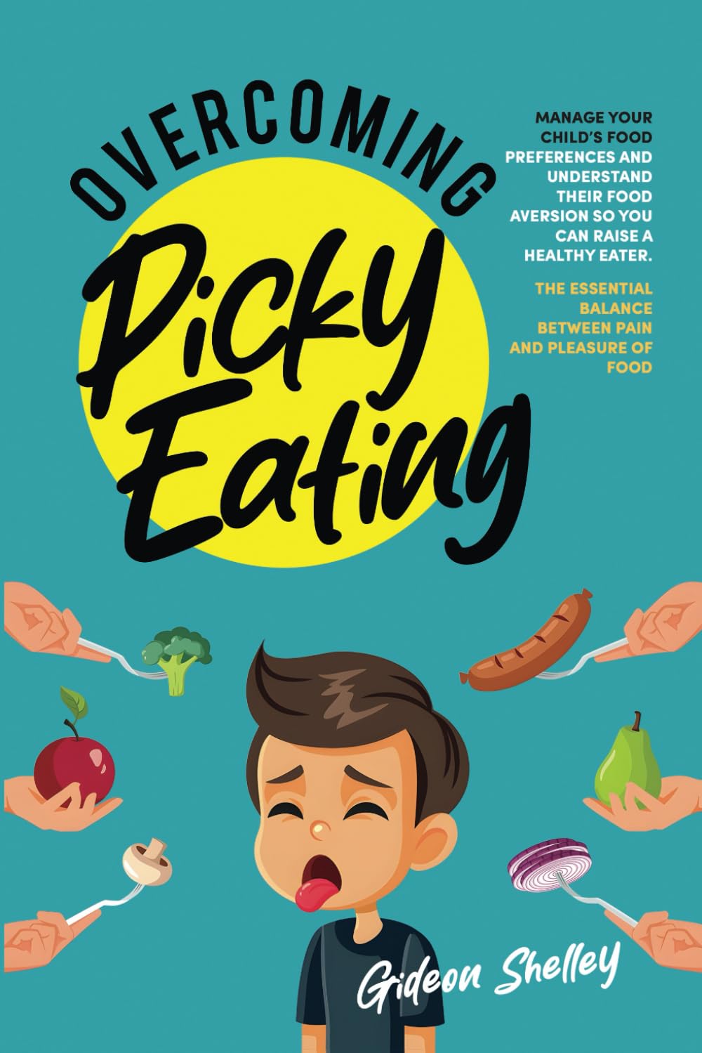 Overcoming Picky Eating: Manage Your Child’s Food Preferences and Understand Their Food Aversion So You Can Raise a Healthy Eater. The Essential Balance Between Pain and Pleasure of Food