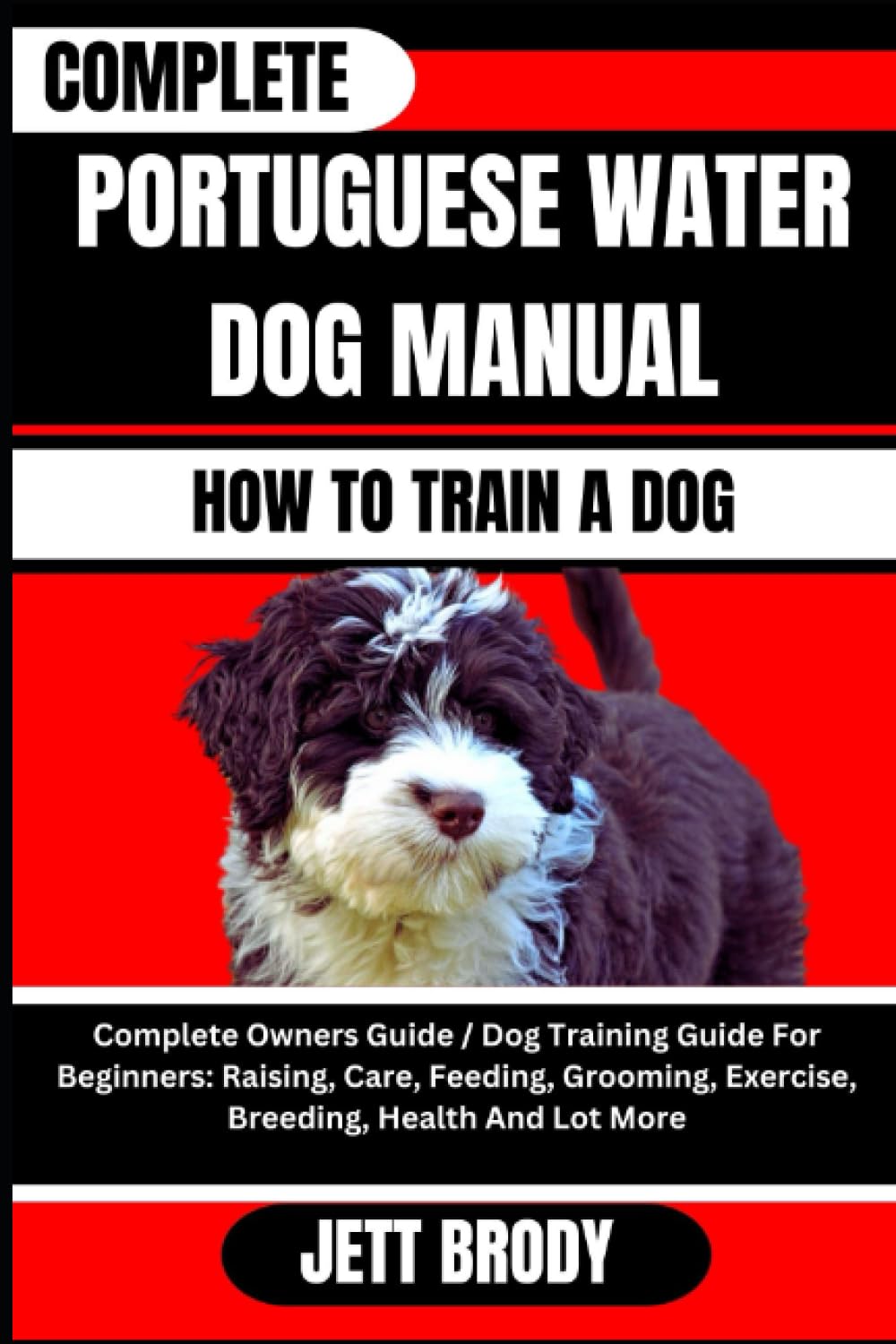 COMPLETE PORTUGUESE WATER DOG MANUAL. HOW TO TRAIN A DOG: Complete Owners Guide / Dog Training Guide For Beginners: Raising, Care, Feeding, Grooming, Exercise, Breeding, Health And Lot More