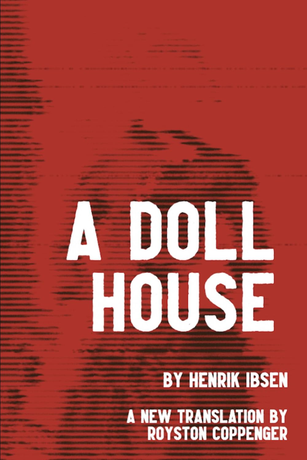 A Doll House by Henrik Ibsen: A New English Translation by Royston Coppenger