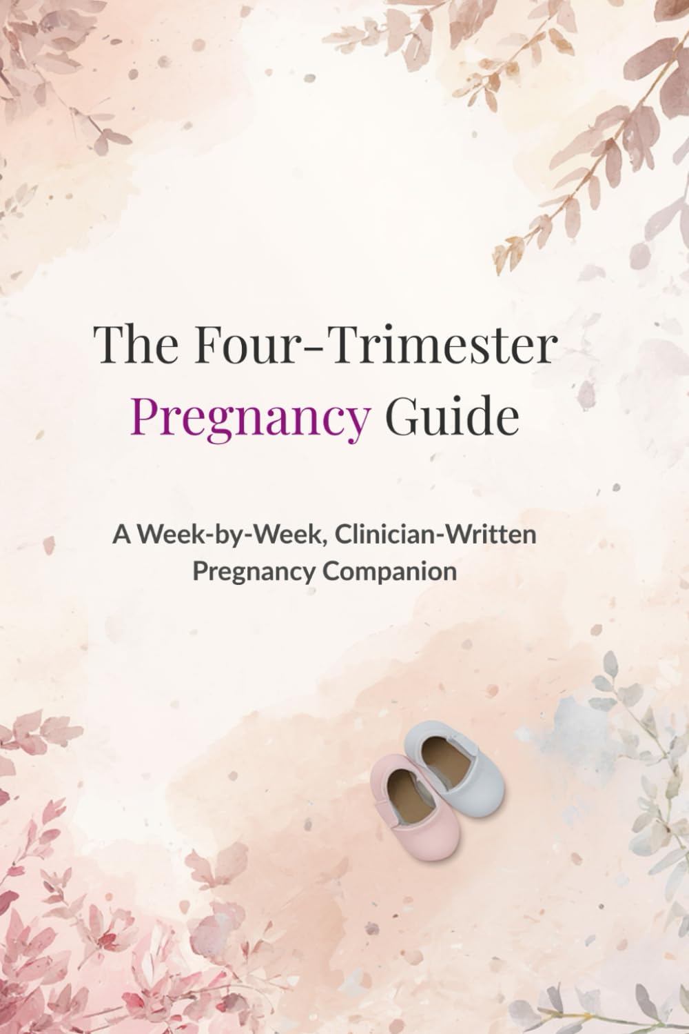 The Four Trimester Pregnancy Companion: A Week-by-Week Guide from Pregnancy Through Postpartum, Written by a Physician Assistant