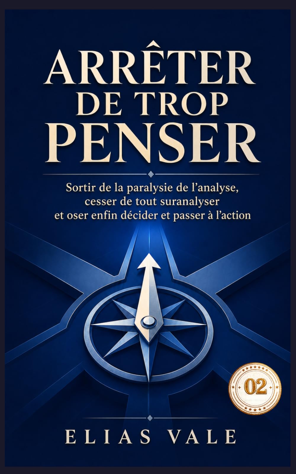 Arrêter de trop penser - 02: Sortir de la paralysie de l’analyse, cesser de tout suranalyser et oser enfin décider et passer à l’action (Arrêter de trop penser 01-02-03-04-05)