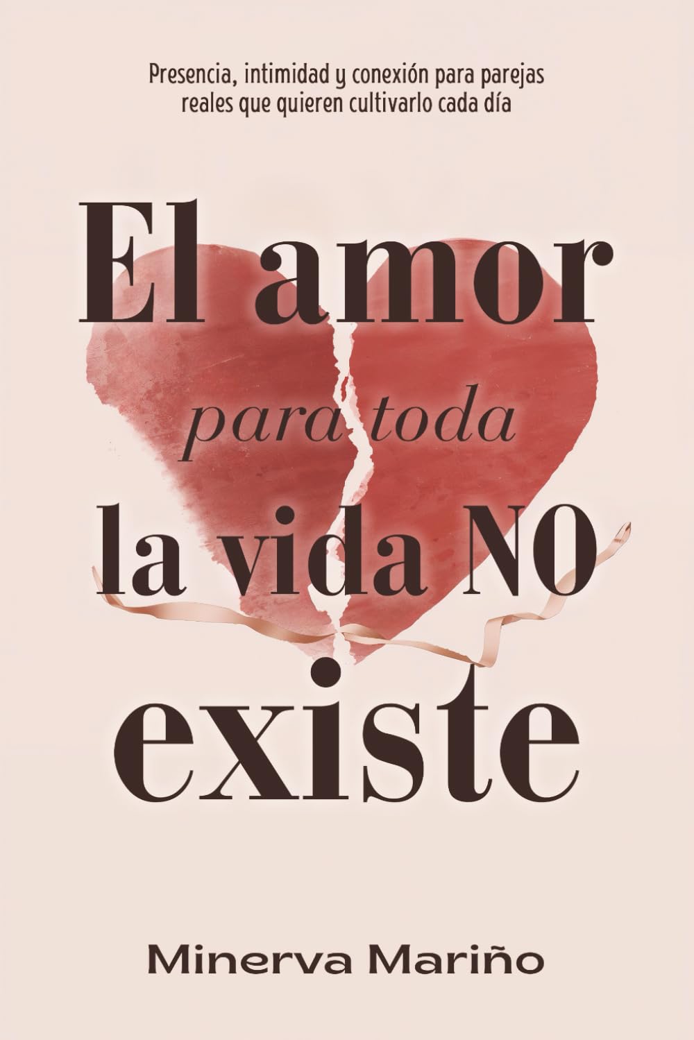 El amor para toda la vida NO existe: Presencia, intimidad y conexión para parejas reales que quieren cultivarlo cada día