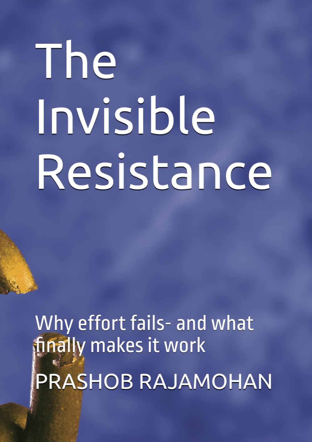 The Invisible Resistance: Why effort fails- and what finally makes it work