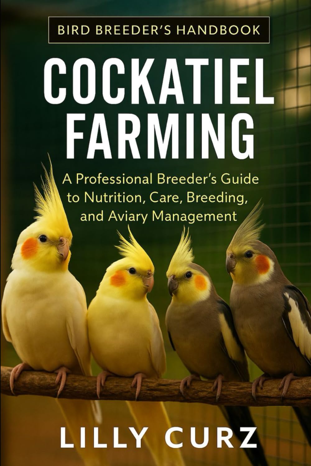 COCKATIEL FARMING: A Professional Breeder’s Guide to Nutrition, Care, Breeding, and Aviary Management.