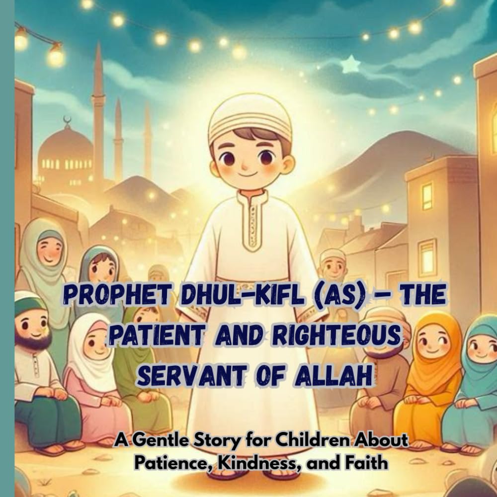 Prophet Dhul-Kifl (AS) – The Patient and Righteous Servant of Allah: A Gentle Story for Children About Patience, Kindness, and Faith (Stories of the 25 Prophets)