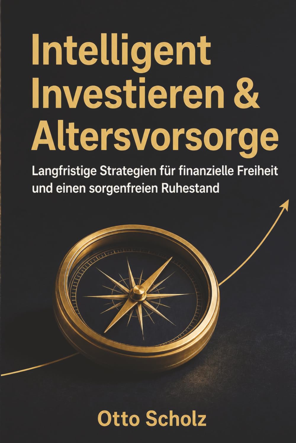 Intelligent Investieren & Altersvorsorge: Langfristige Strategien für finanzielle Freiheit und einen sorgenfreien Ruhestand