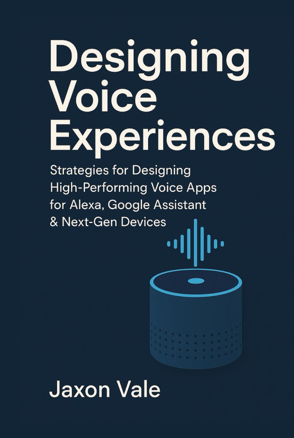 Designing Voice Experiences: Strategies for Designing High-Performing Voice Apps for Alexa, Google Assistant & Next-Gen Devices (Tech and Innovations)