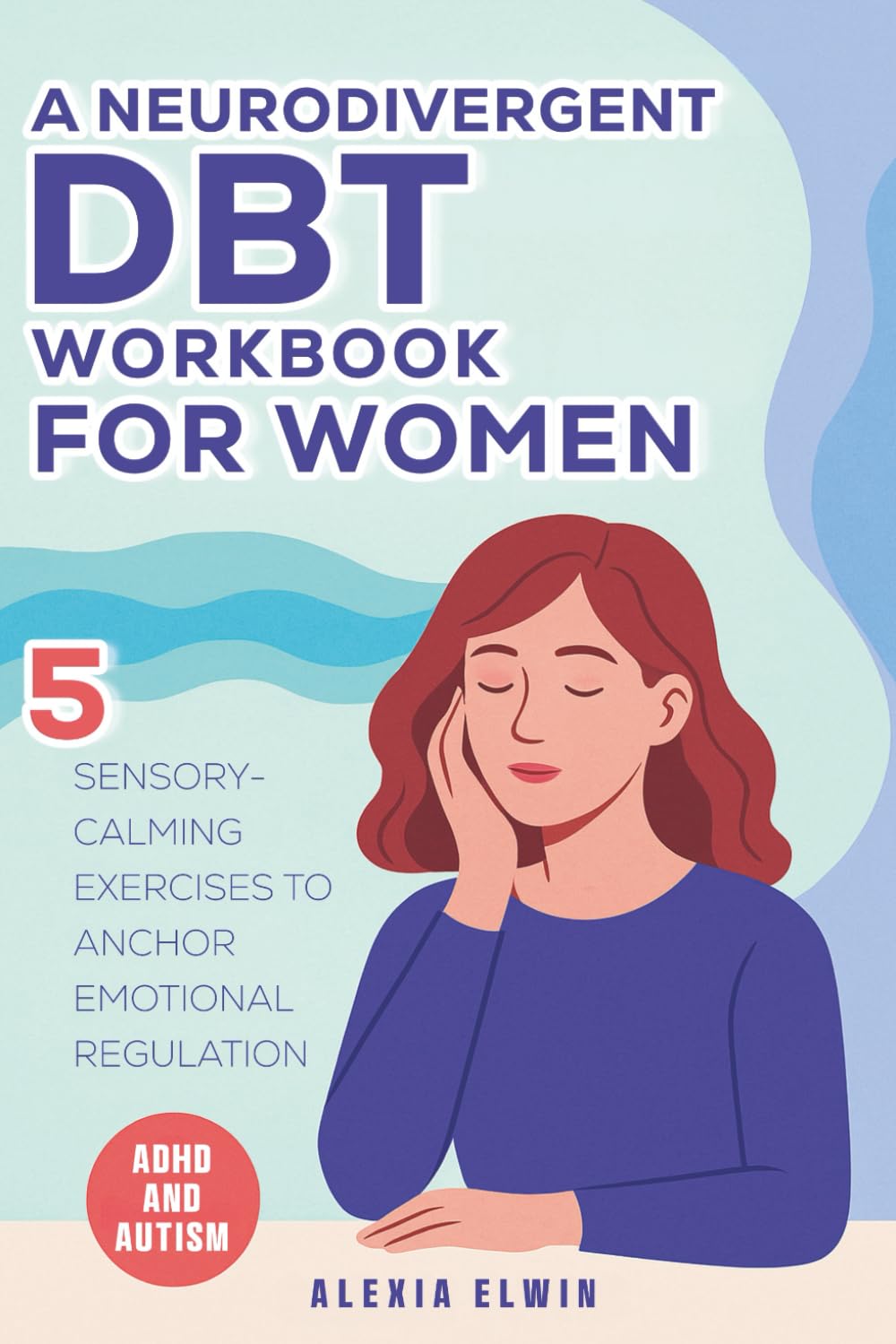 A Neurodivergent DBT Workbook for Women with ADHD and Autism: 5 Sensory-Calming Exercises to Anchor Emotional Regulation for Autistic and ADHD Women ... (The Women’s Recovery Lab by Alexia Elwin)