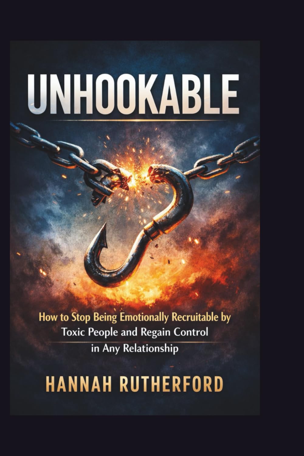 UNHOOKABLE: How to Stop Being Emotionally Recruitable by Toxic People and Regain Control in Any Relationship