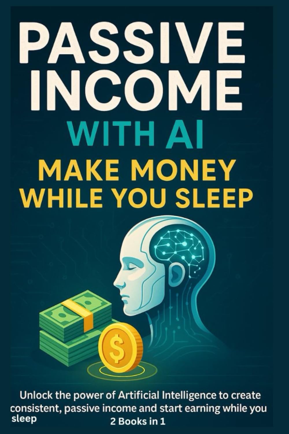 Passive Income with AI: Make Money While You Sleep: Unlock the power of Artificial Intelligence to create consistent, passive income and start earning while you sleep.