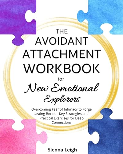 The Avoidant Attachment Workbook for New Emotional Explorers: Overcoming Fear of Intimacy to Forge Lasting Bonds - Key Strategies and Practical Exercises for Deep Connections
