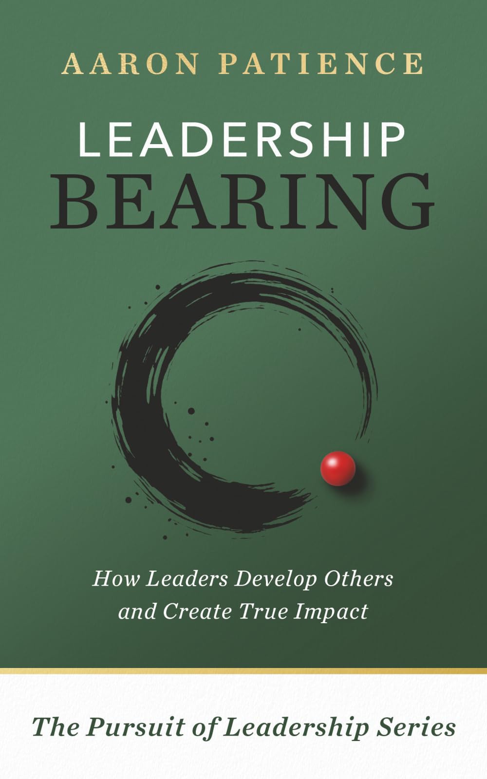 Leadership Bearing: How Leaders Develop Others and Create True Impact (The Pursuit of Leadership Series)