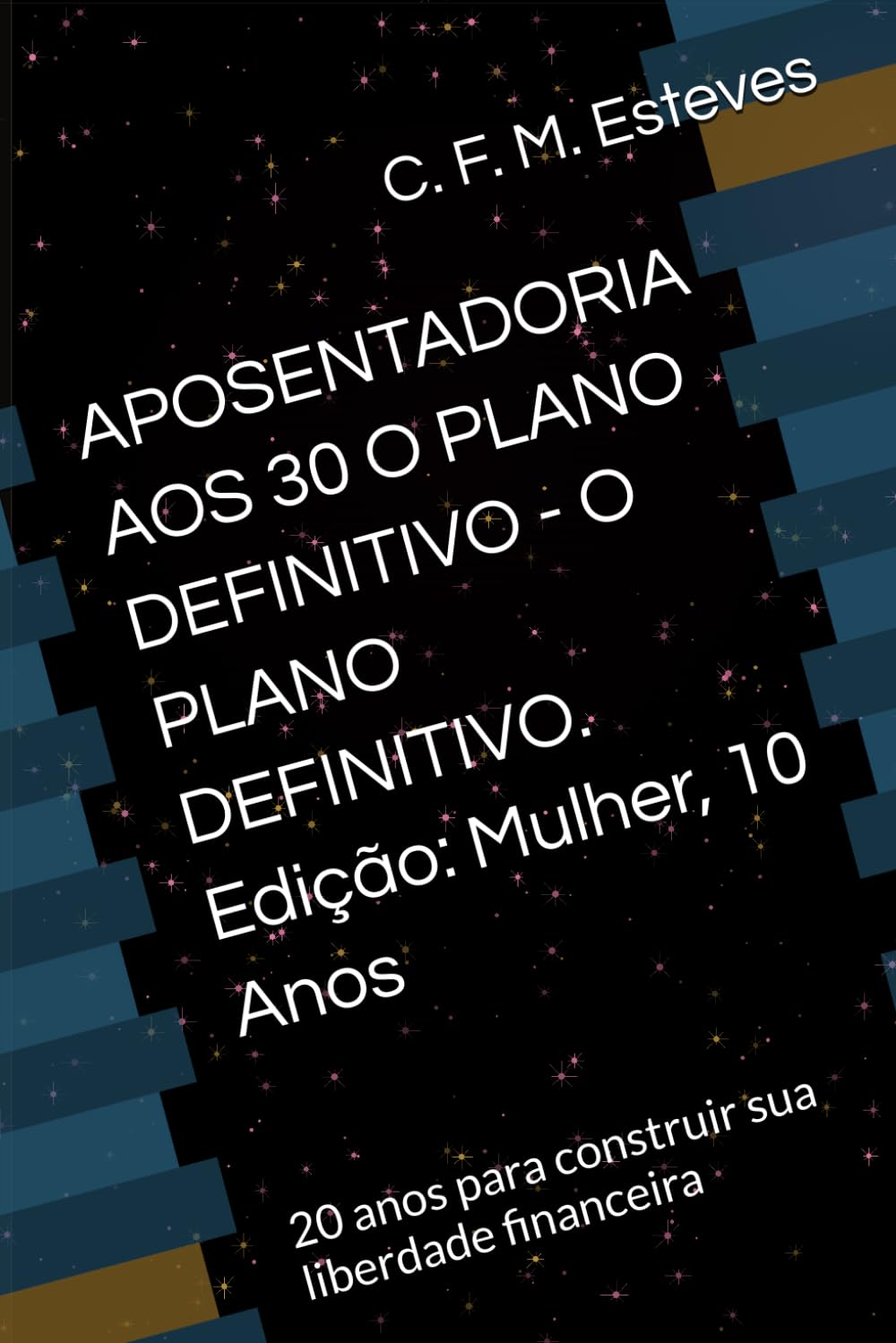 APOSENTADORIA AOS 30 O PLANO DEFINITIVO - O PLANO DEFINITIVO. Edição: Mulher, 10 Anos: 20 anos para construir sua liberdade financeira