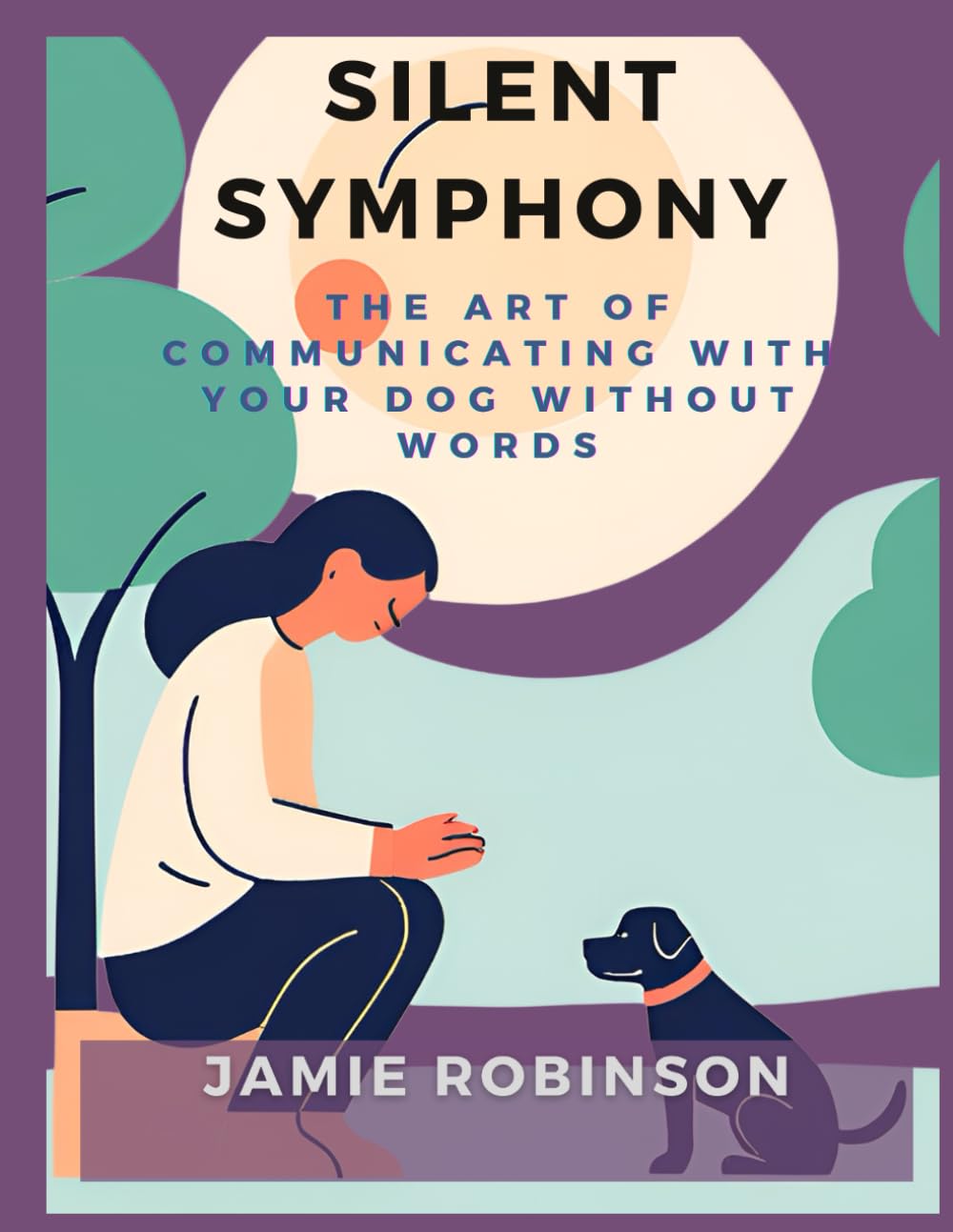 Silent Symphony: The Art of Communicating With Your Dog Without Words (Canine Basic Training)