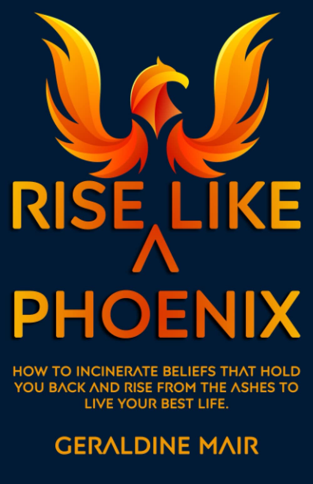 Rise Like A Phoenix: How to incinerate beliefs that hold you back and rise from the ashes to live your best life: 1