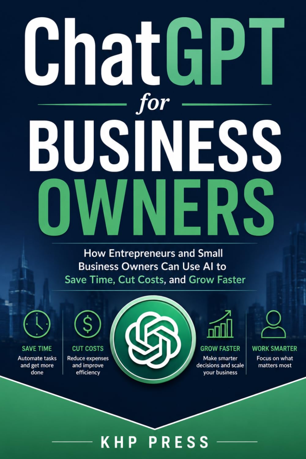 ChatGPT for Business Owners: How Entrepreneurs and Small Business Owners Can Use AI to Save Time, Cut Costs, and Grow Faster