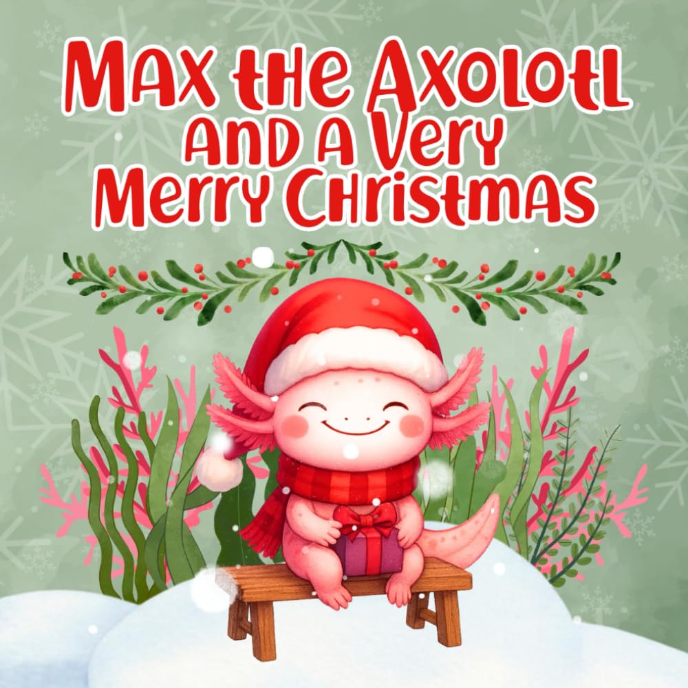 Max the Axolotl and a Very Merry Christmas: A Cozy Holiday Storybook about Giving and Kindness for Ages 2-5