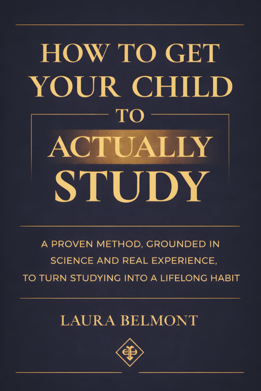 HOW TO GET YOUR CHILD TO ACTUALLY STUDY: A proven method, grounded in science and real experience, to turn studying into a lifelong habit.