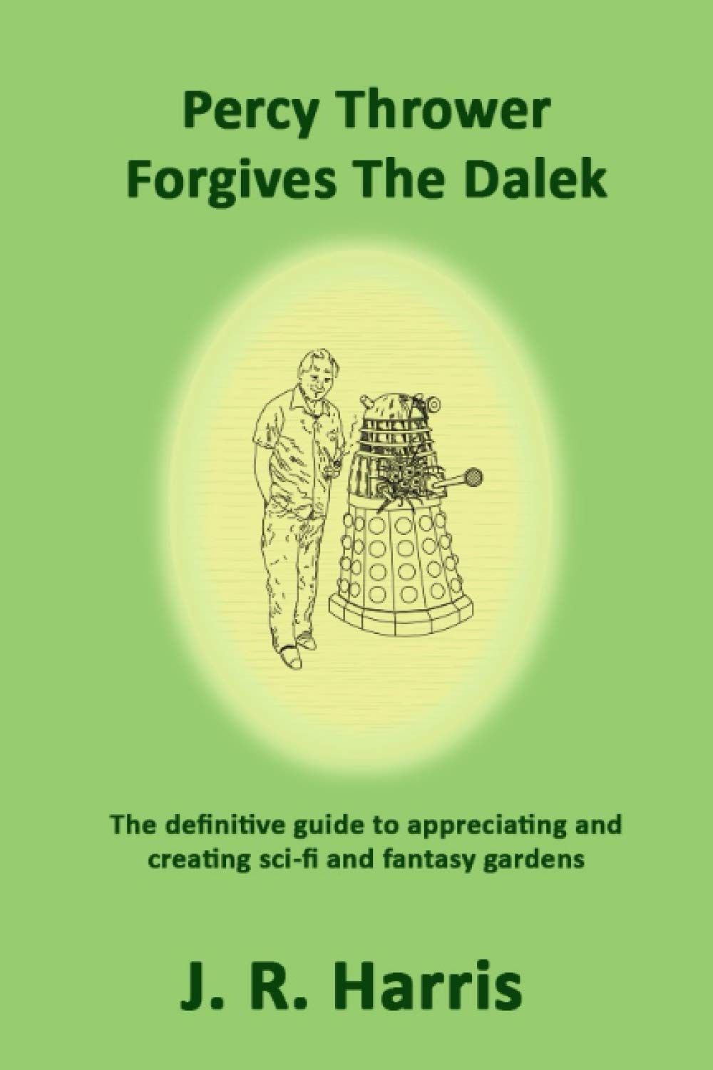 Percy Thrower Forgives the Dalek: The definitive guide to appreciating and creating sci-fi and fantasy gardens