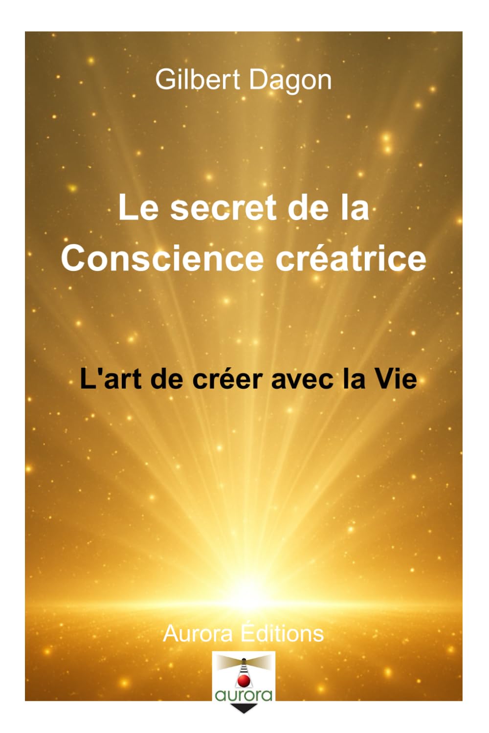 Le secret de l’effet créateur de la Conscience: l'art de créer avec la Vie - Le Pouvoir de Créer depuis l’Être