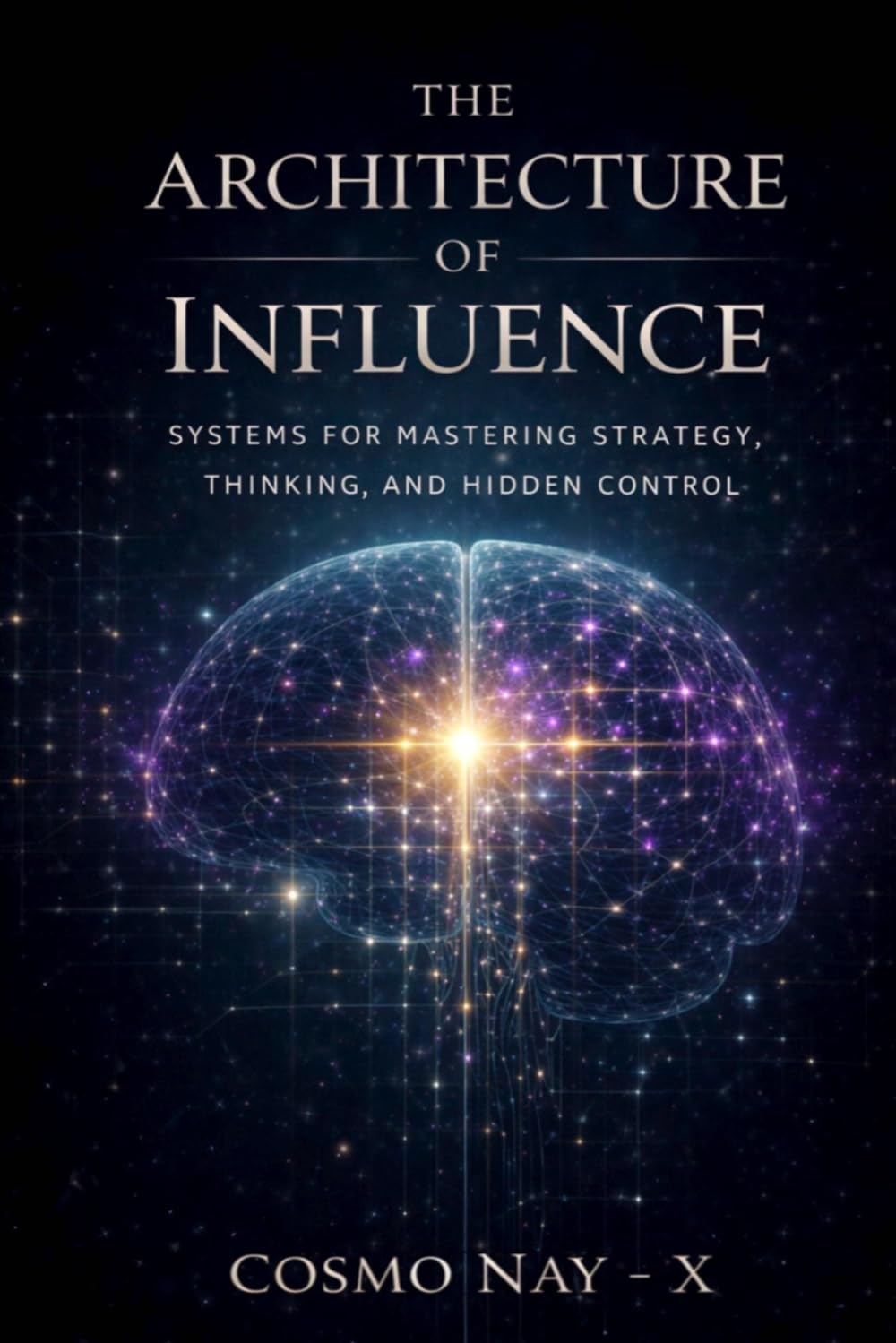 THE ARCHITECTURE OF INFLUENCE: Systems for Mastering Strategy, Thinking, and Hidden Control
