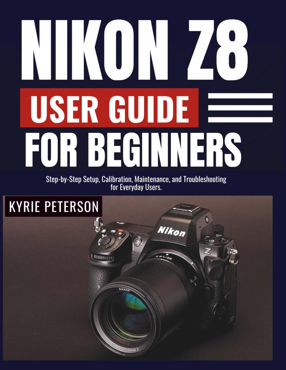 Nikon Z8 User Guide for Beginners: Step-by-Step Setup, Calibration, Maintenance, and Troubleshooting for Everyday Users.