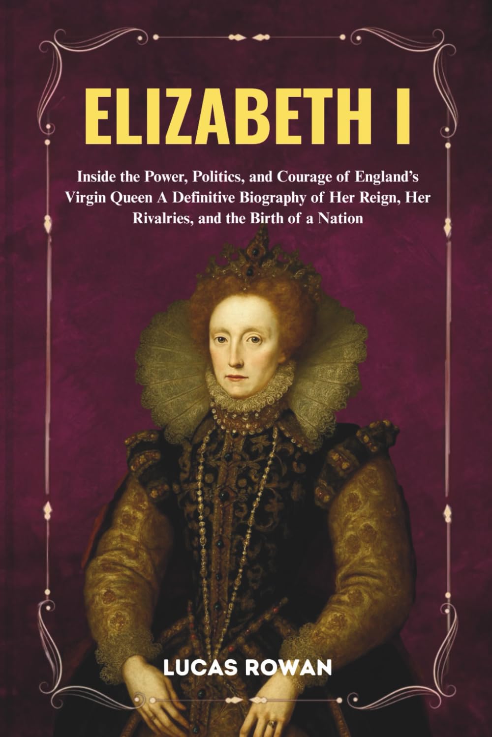 ELIZABETH I: Inside the Power, Politics, and Courage of England’s Virgin Queen A Definitive Biography of Her Reign, Her Rivalries, and the Birth of a Nation