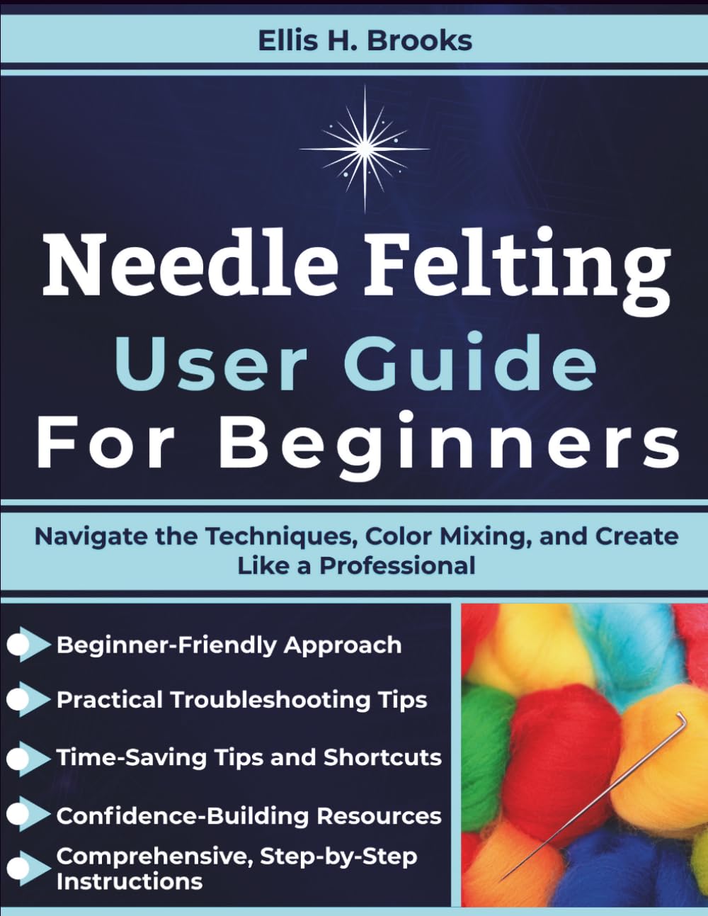 Needle Felting User Guide For Beginners: Navigate the Techniques, Color Mixing, and Create Like a Professional