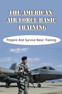 The American Air Force Basic Training: Prepare And Survive Basic Training