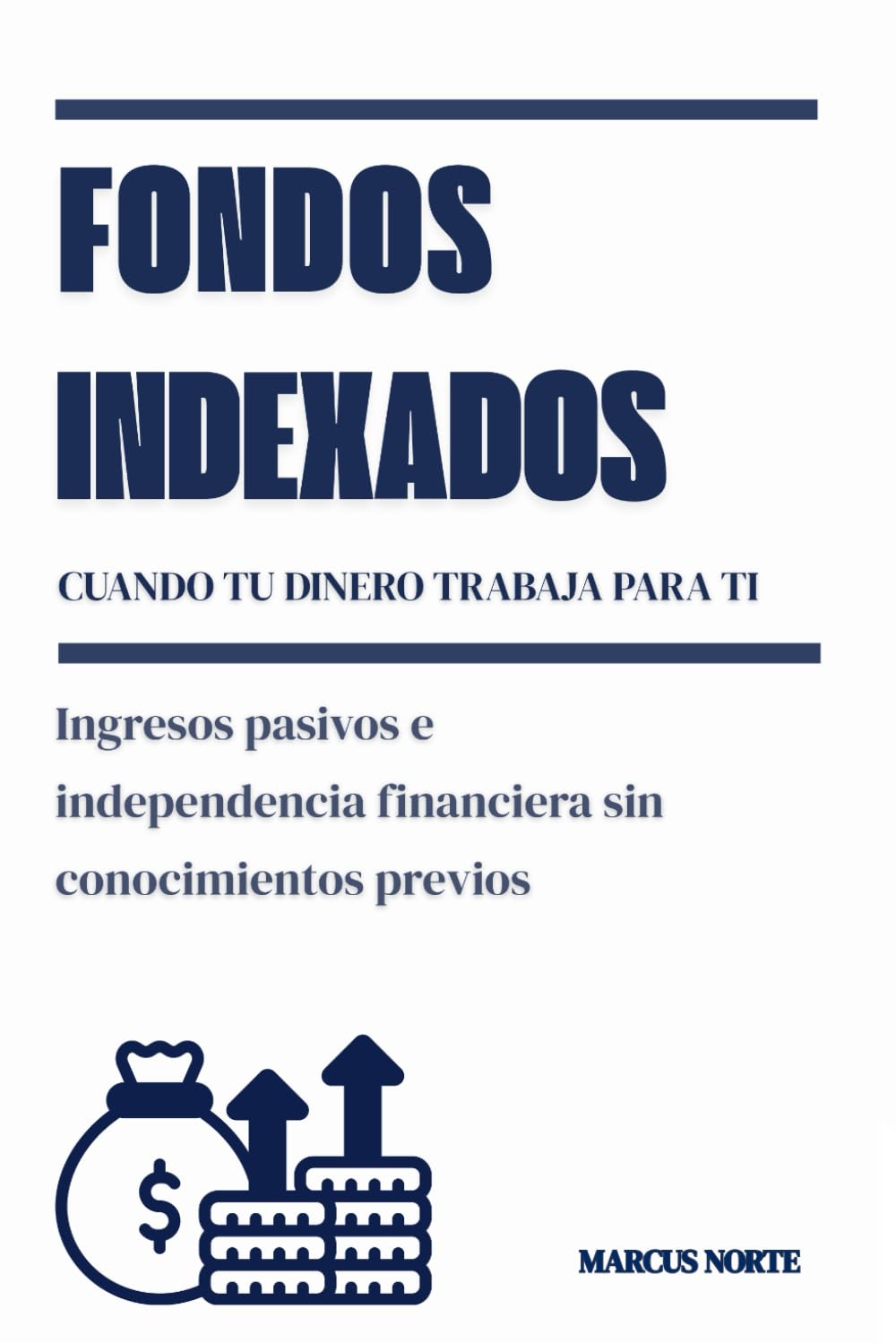 Fondos indexados: cuando tu dinero trabaja para ti: Ingresos pasivos e independencia financiera sin conocimientos previos