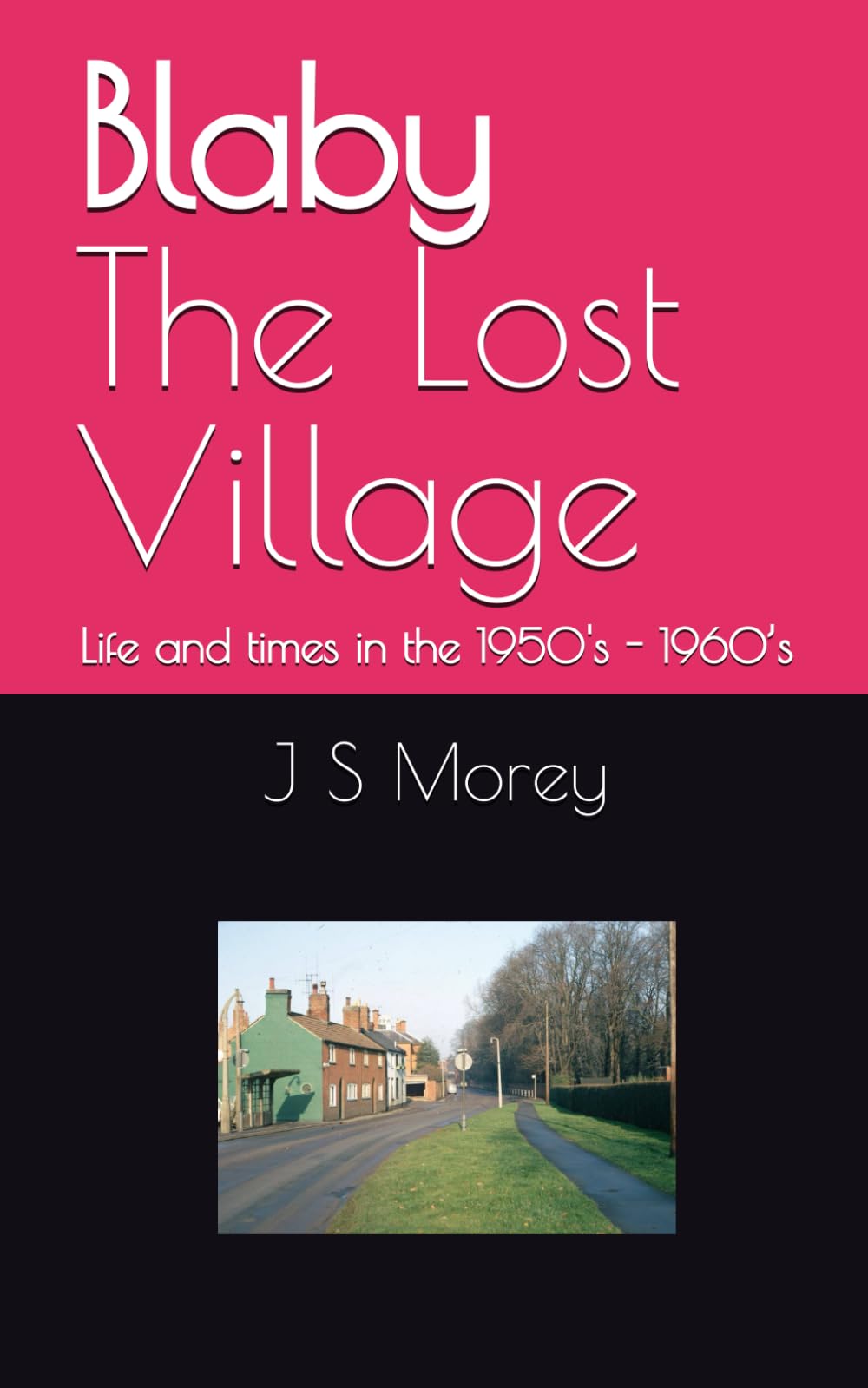 Blaby - The Lost Village: Life and times of a Leicestershire lad in the 1950's - 1960’s (Shorts by J S Morey)