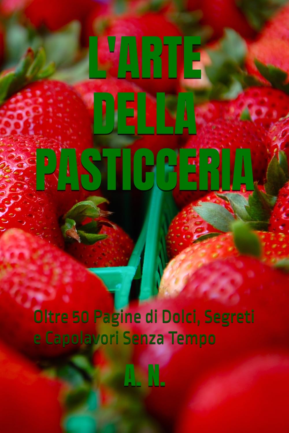 L'ARTE DELLA PASTICCERIA: Oltre 50 Pagine di Dolci, Segreti e Capolavori Senza Tempo