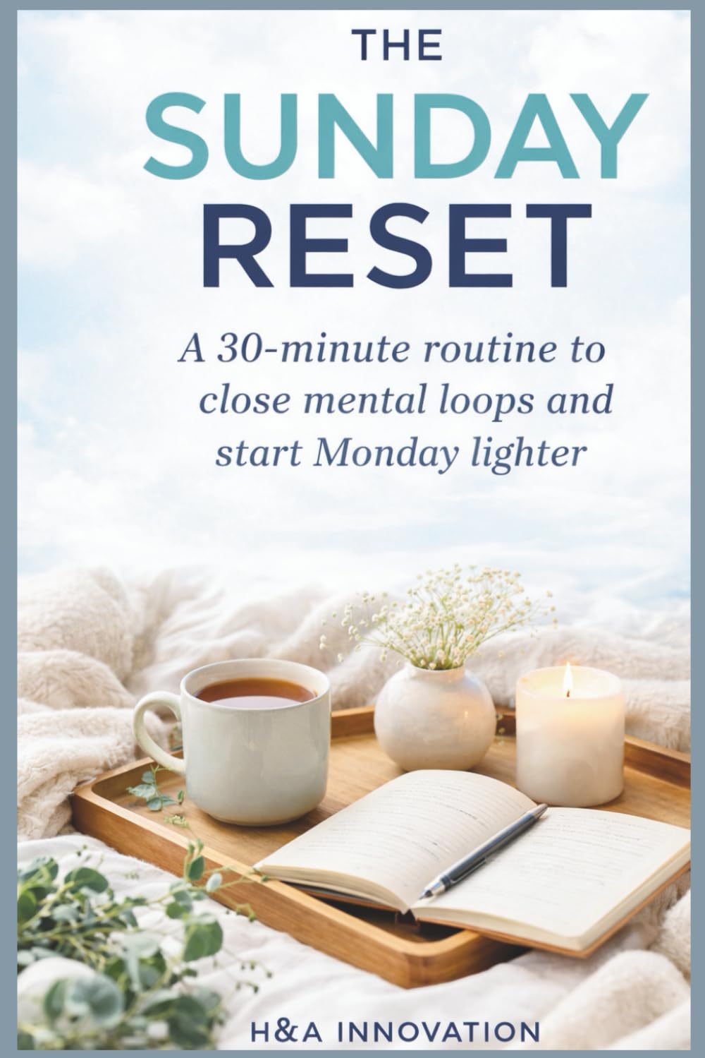 The Sunday Reset: A 30-Minute Routine to Close Mental Loops and Start Monday Lighter