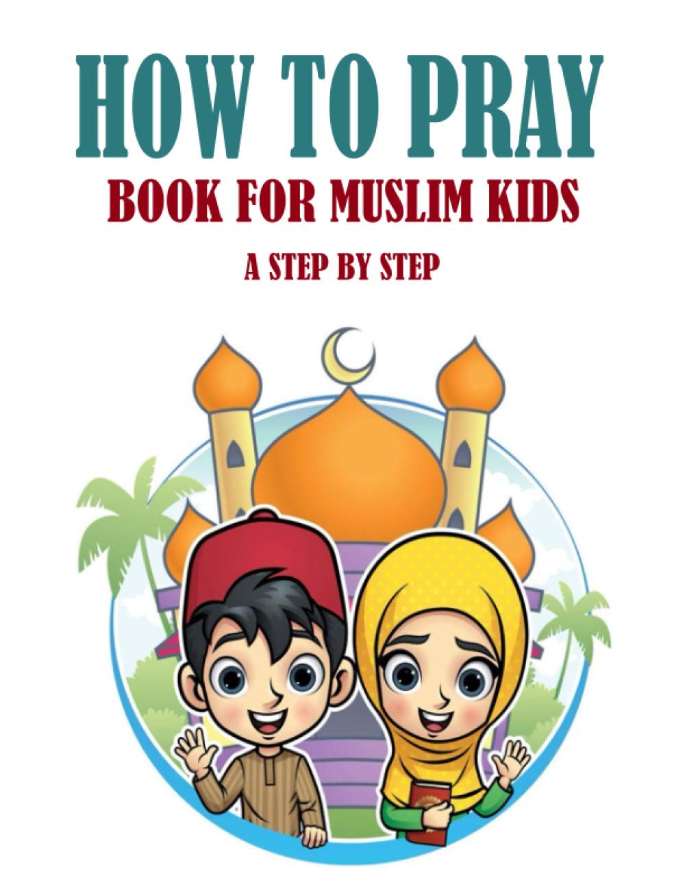 HOW TO PRAY BOOK FOR MUSLIM KIDS: Book For Muslims Adults and Kids: Islamic complete prayer « THE FIVE PRAYERS » book for adults and Kids, Women ... : Perfect gift for parents and