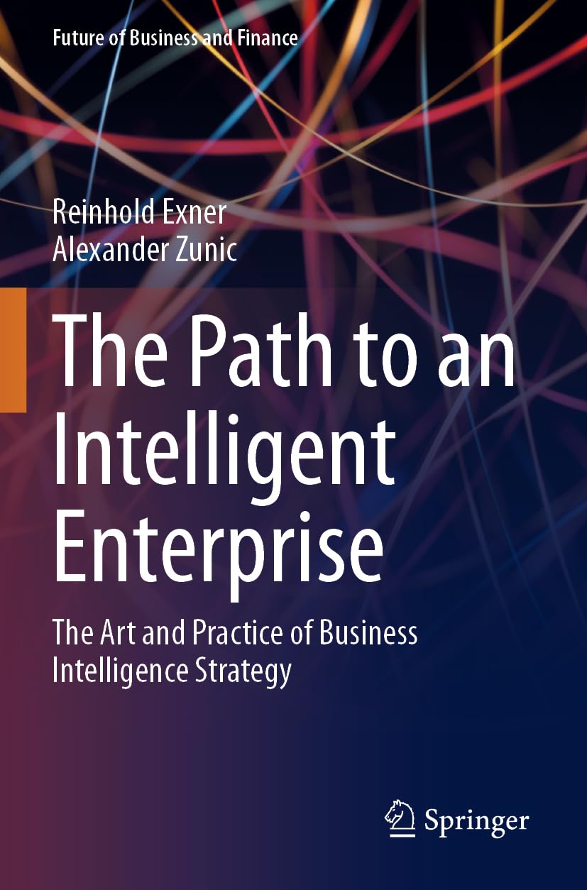 The Path to an Intelligent Enterprise: The Art and Practice of Business Intelligence Strategy (Future of Business and Finance)