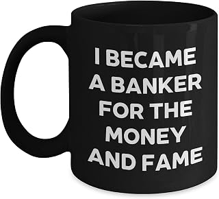Banker Black Coffee Mug: I Became A Banker For The Money And Fame, Birthday Unique Gift for Men, Women, Coworkers, or Family