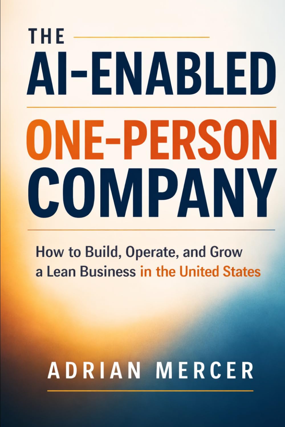 The AI-Enabled One-Person Company: How to Build, Operate, and Grow a Lean Business in the United States