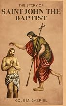 The Story Of Saint John The Baptist: Life story and nine days novena, litany, devotions and prayers of the forerunner of Christ