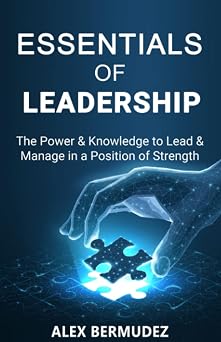 Essentials of Leadership: The Power & Knowledge to lead & Manage in a Position of Strength