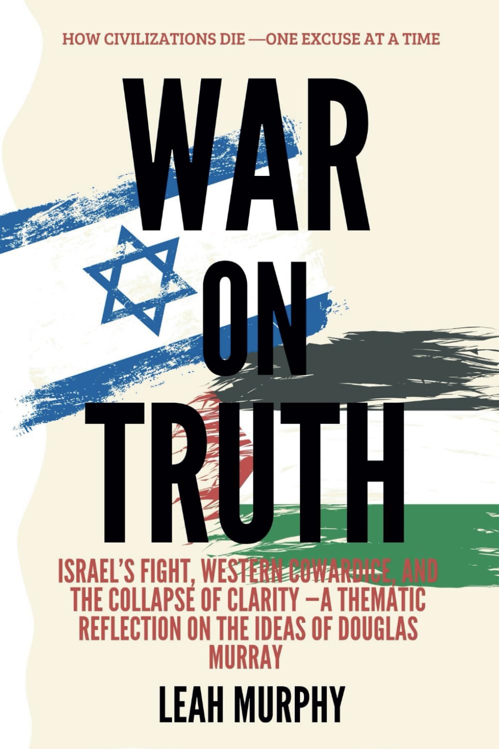 War on truth: How Civilizations Die—One Excuse at a Time: Israel’s Fight, Western Cowardice, and the Collapse of Clarity ~A Thematic Reflection on the Ideas of Douglas Murray (Inspirations)
